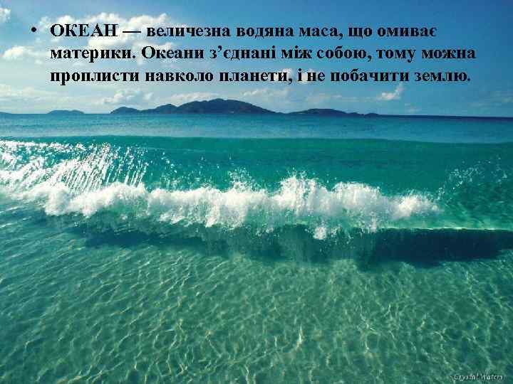  • ОКЕАН — величезна водяна маса, що омиває материки. Океани з’єднані між собою,
