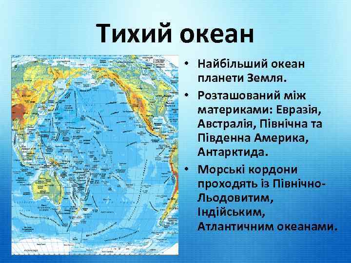 Тихий океан • Найбільший океан планети Земля. • Розташований між материками: Евразія, Австралія, Північна