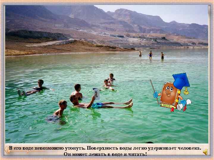 В его воде невозможно утонуть. Поверхность воды легко удерживает человека. Он может лежать в