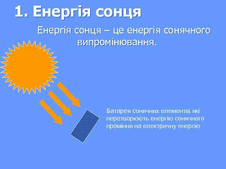 1. Енергія сонця – це енергія сонячного випромінювання. Батарея сонячних елементів які перетворюють енергію