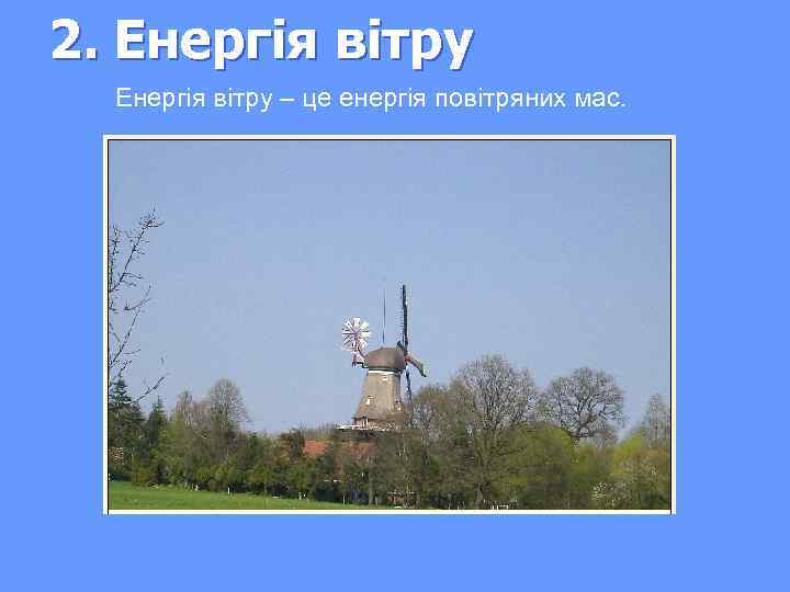 2. Енергія вітру – це енергія повітряних мас. 