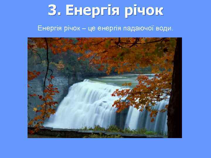 3. Енергія річок – це енергія падаючої води. 