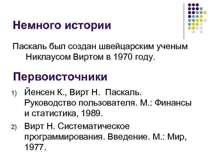 Немного истории Паскаль был создан швейцарским ученым Никлаусом Виртом в 1970 году. Первоисточники 1)