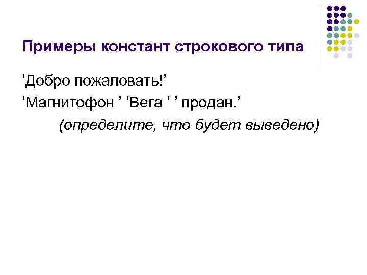 Примеры констант строкового типа ’Добро пожаловать!’ ’Магнитофон ’ ’Вега ’ ’ продан. ’ (определите,