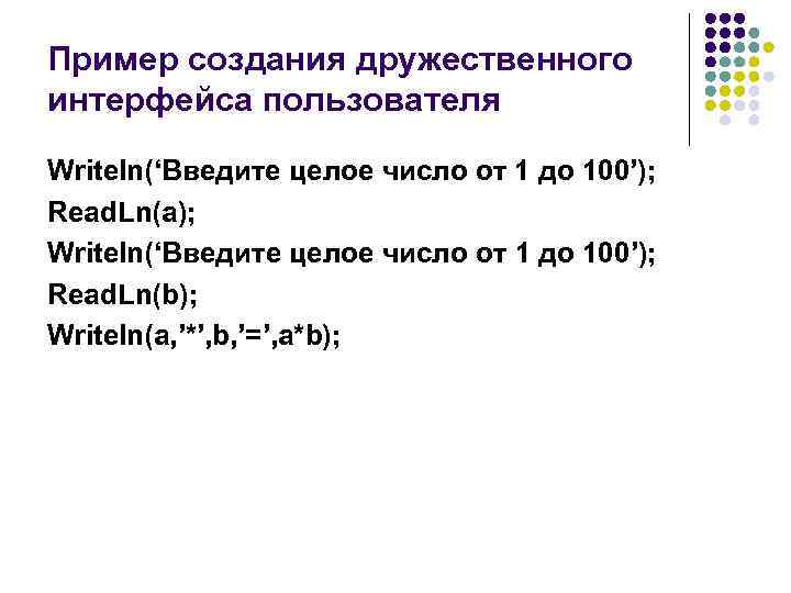 Пример создания дружественного интерфейса пользователя Writeln(‘Введите целое число от 1 до 100’); Read. Ln(a);