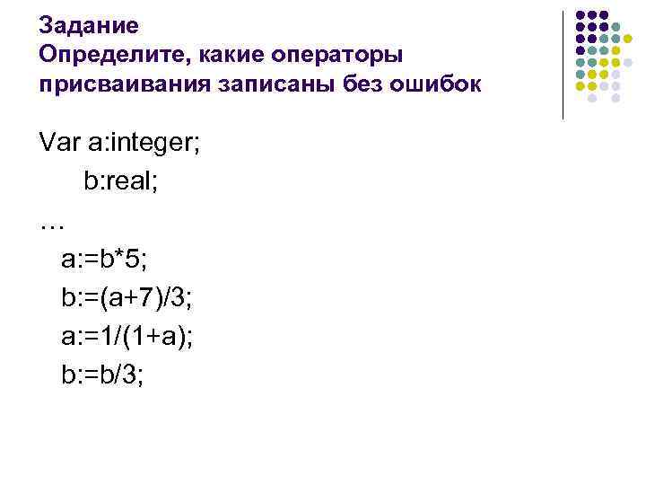 Задание Определите, какие операторы присваивания записаны без ошибок Var a: integer; b: real; …