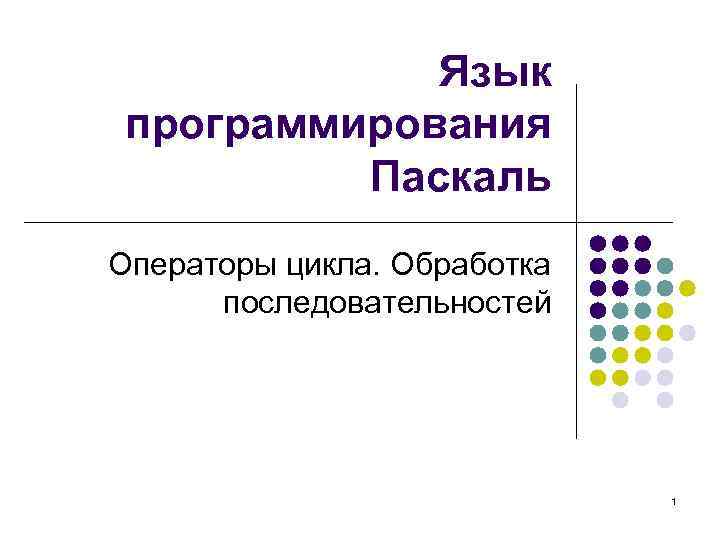 Язык программирования Паскаль Операторы цикла. Обработка последовательностей 1 