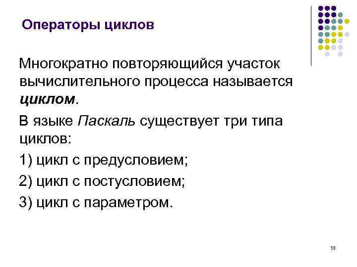 Операторы циклов Многократно повторяющийся участок вычислительного процесса называется циклом. В языке Паскаль существует три