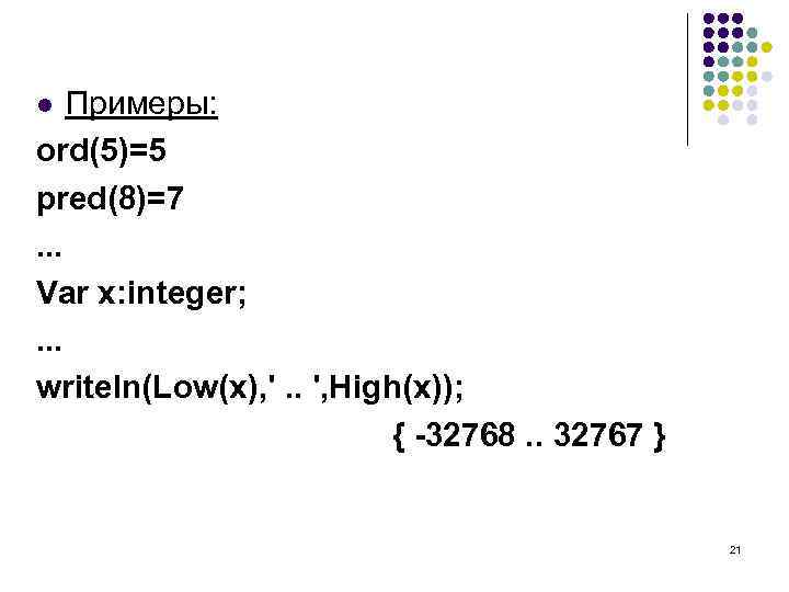 Примеры: ord(5)=5 pred(8)=7. . . Var x: integer; . . . writeln(Low(x), '. .