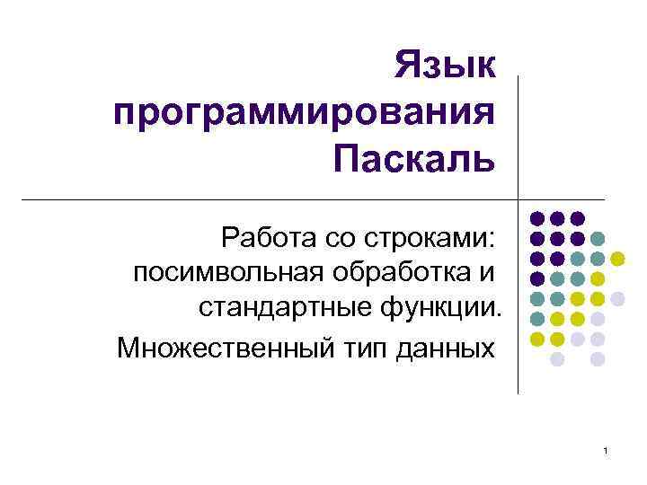 Язык программирования Паскаль Работа со строками: посимвольная обработка и стандартные функции. Множественный тип данных