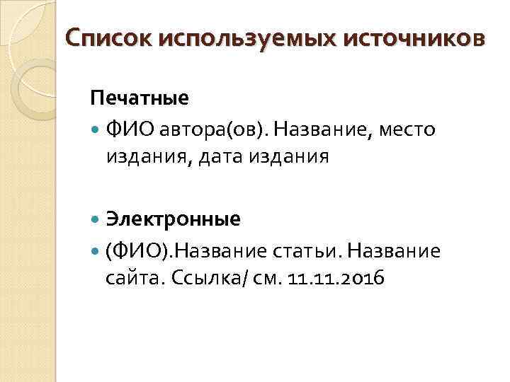 Список используемых источников Печатные ФИО автора(ов). Название, место издания, дата издания Электронные (ФИО). Название