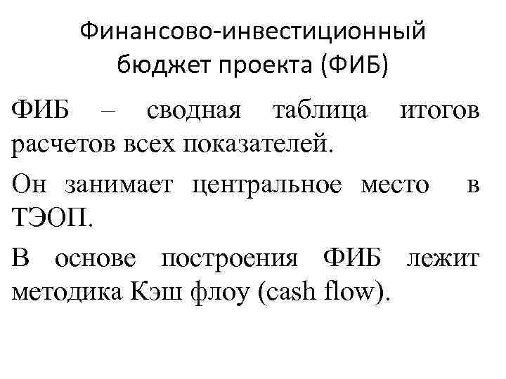 Финансово инвестиционный бюджет проекта (ФИБ) ФИБ – сводная таблица итогов расчетов всех показателей. Он