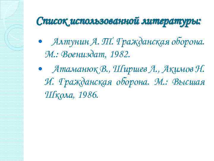 Список использованной литературы: Алтунин А. Т. Гражданская оборона. М. : Воениздат, 1982. Атаманюк В.
