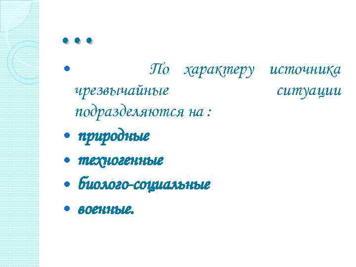 … По характеру источника чрезвычайные ситуации подразделяются на : природные техногенные биолого-социальные военные. 