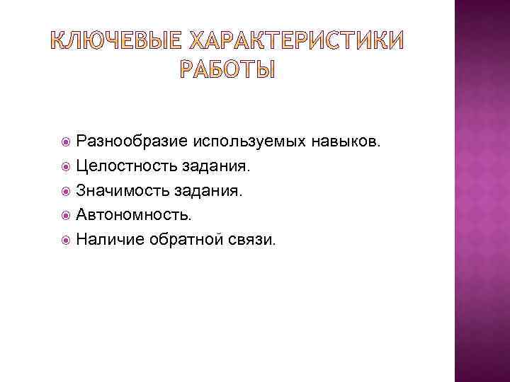 Разнообразие используемых навыков. Целостность задания. Значимость задания. Автономность. Наличие обратной связи. 