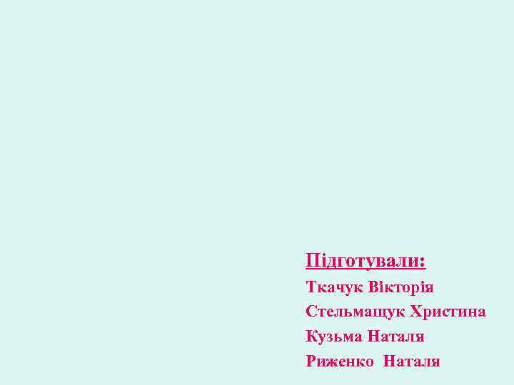 Підготували: Ткачук Вікторія Стельмащук Христина Кузьма Наталя Риженко Наталя 