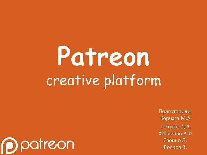 Patreon creative platform Подготовили: Корчага М. А Петров. Д. А Хроленко А. И Саенко