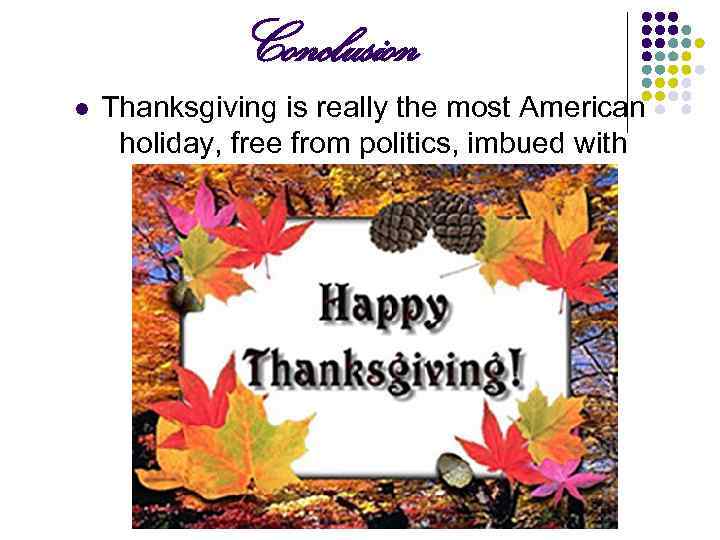 Conclusion l Thanksgiving is really the most American holiday, free from politics, imbued with