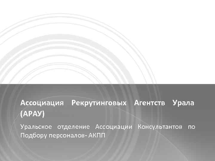 Ассоциация Рекрутинговых Агентств Урала (АРАУ) Уральское отделение Ассоциации Консультантов по Подбору персоналов- АКПП 