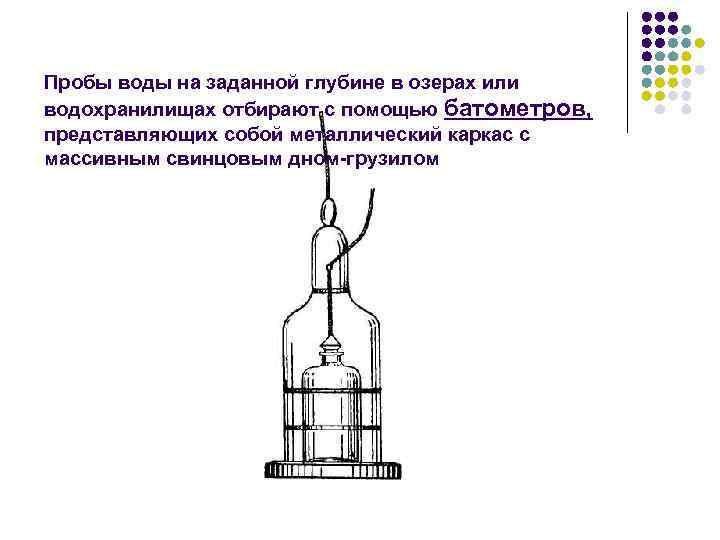 Пробы воды на заданной глубине в озерах или водохранилищах отбирают с помощью батометров, представляющих