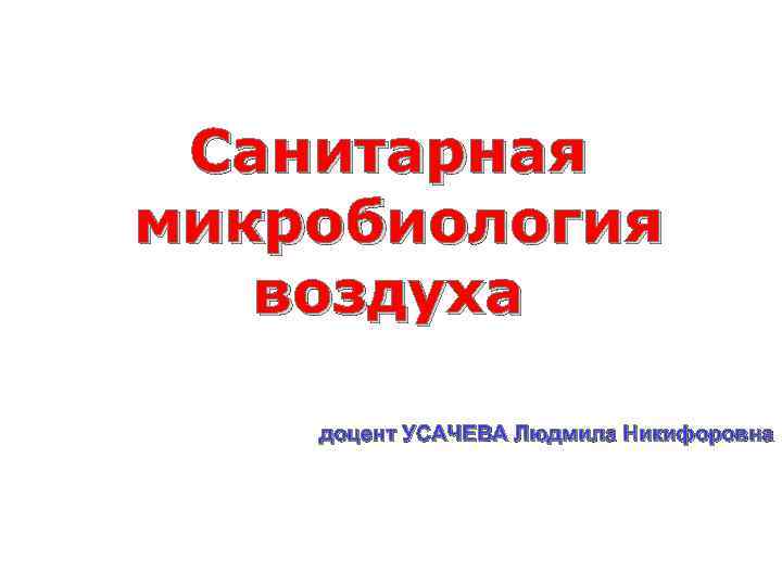 Санитарная микробиология воздуха доцент УСАЧЕВА Людмила Никифоровна 
