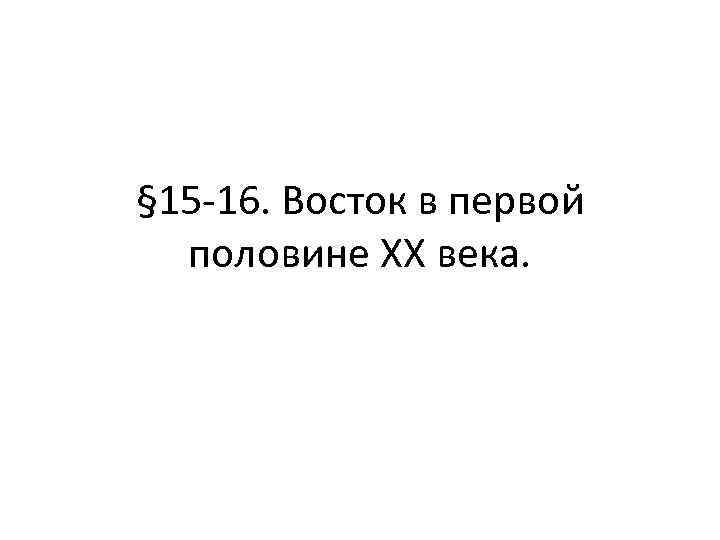 § 15 -16. Восток в первой половине XX века. 