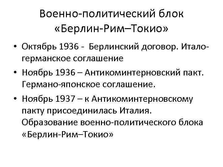 Военно-политический блок «Берлин-Рим–Токио» • Октябрь 1936 - Берлинский договор. Италогерманское соглашение • Ноябрь 1936
