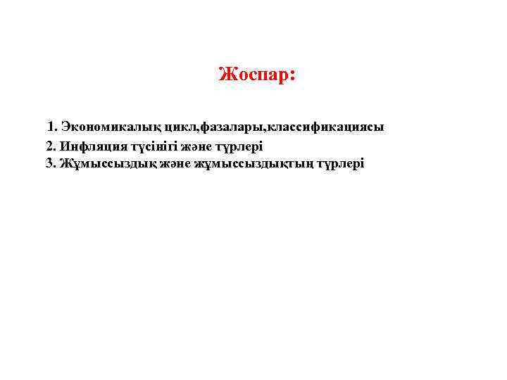 Жоспар: 1. Экономикалық цикл, фазалары, классификациясы 2. Инфляция түсінігі және түрлері 3. Жұмыссыздық және