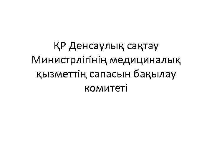 ҚР Денсаулық сақтау Министрлігінің медициналық қызметтің сапасын бақылау комитеті 