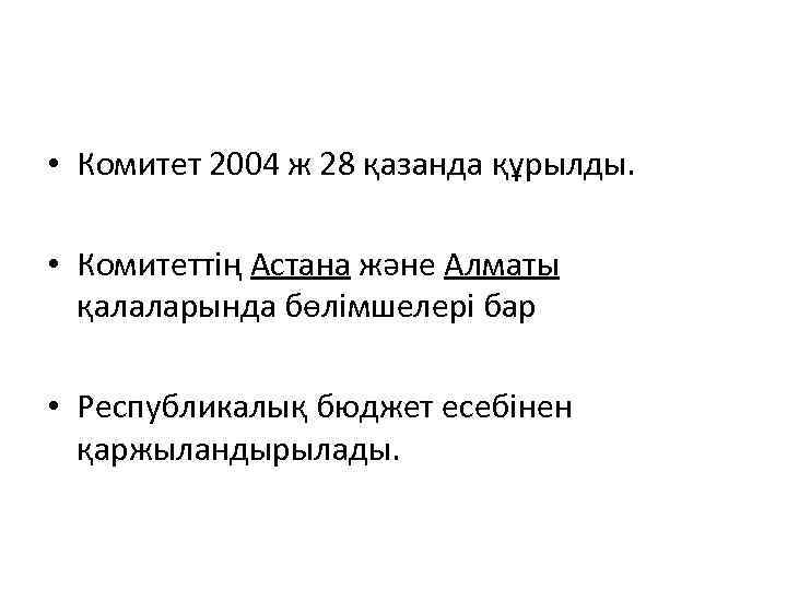  • Комитет 2004 ж 28 қазанда құрылды. • Комитеттің Астана және Алматы қалаларында