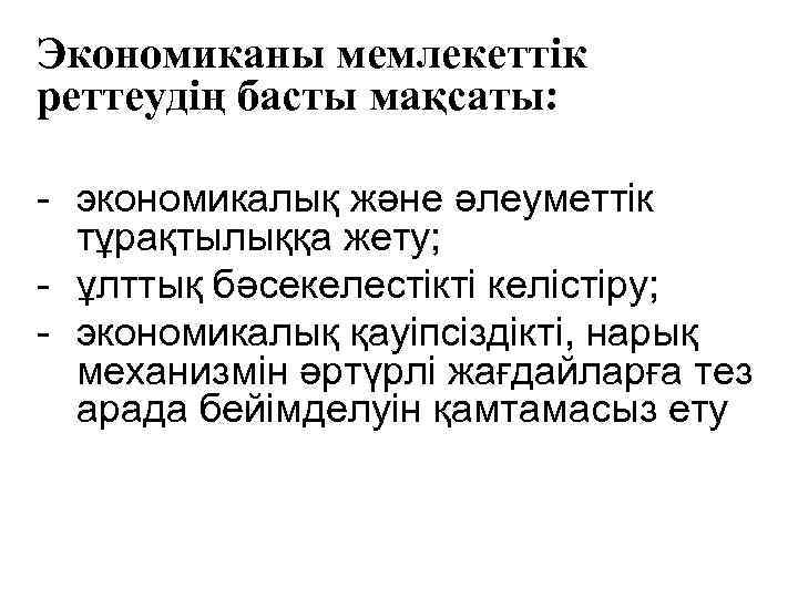 Экономиканы мемлекеттік реттеудің басты мақсаты: - экономикалық және әлеуметтік тұрақтылыққа жету; - ұлттық бәсекелестікті