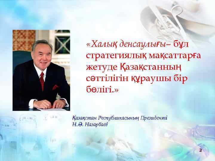  «Халық денсаулығы– бұл стратегиялық мақсаттарға жетуде Қазақстанның сәттілігін құраушы бір бөлігі. » Қазақстан