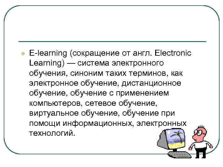 l E-learning (сокращение от англ. Electronic Learning) — система электронного обучения, синоним таких терминов,