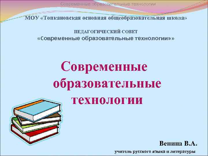 Современные образовательные технологии МОУ «Топкановская основная общеобразовательная школа» ПЕДАГОГИЧЕСКИЙ СОВЕТ «Современные образовательные технологии» »