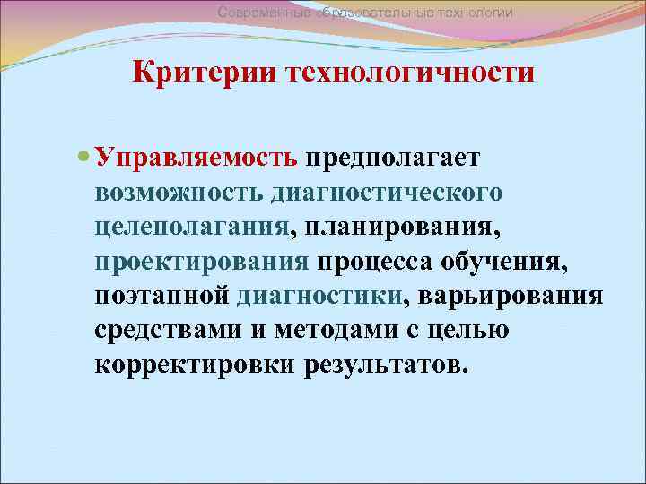 Современные образовательные технологии Критерии технологичности Управляемость предполагает возможность диагностического целеполагания, планирования, проектирования процесса обучения,