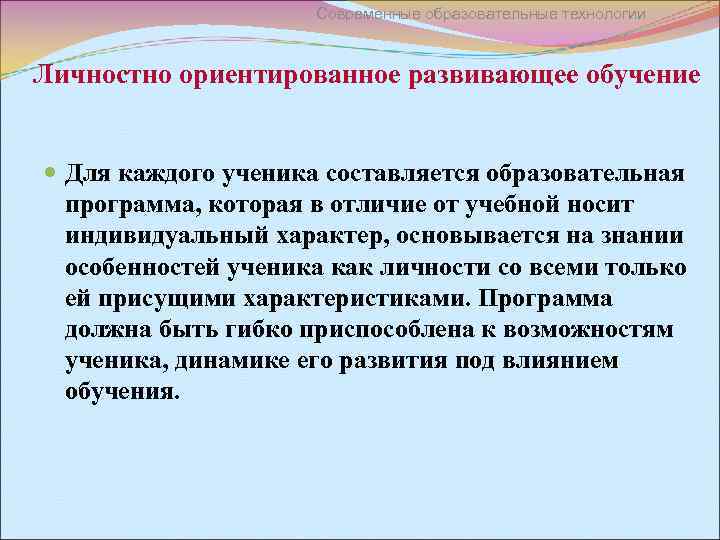 Современные образовательные технологии Личностно ориентированное развивающее обучение Для каждого ученика составляется образовательная программа, которая