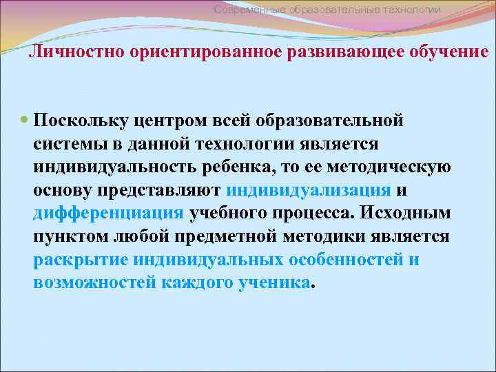 Современные образовательные технологии Личностно ориентированное развивающее обучение Поскольку центром всей образовательной системы в данной