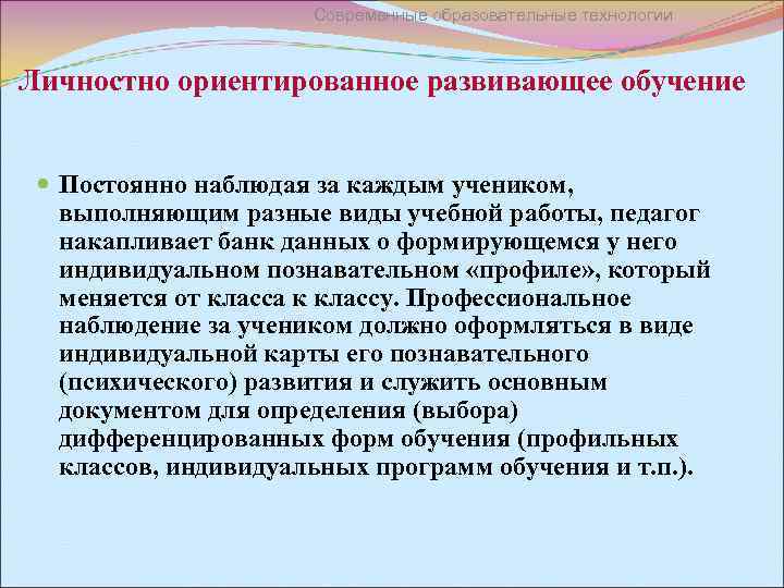 Современные образовательные технологии Личностно ориентированное развивающее обучение Постоянно наблюдая за каждым учеником, выполняющим разные