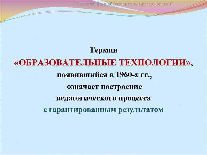 Современные образовательные технологии Термин «ОБРАЗОВАТЕЛЬНЫЕ ТЕХНОЛОГИИ» , появившийся в 1960 -х гг. , означает