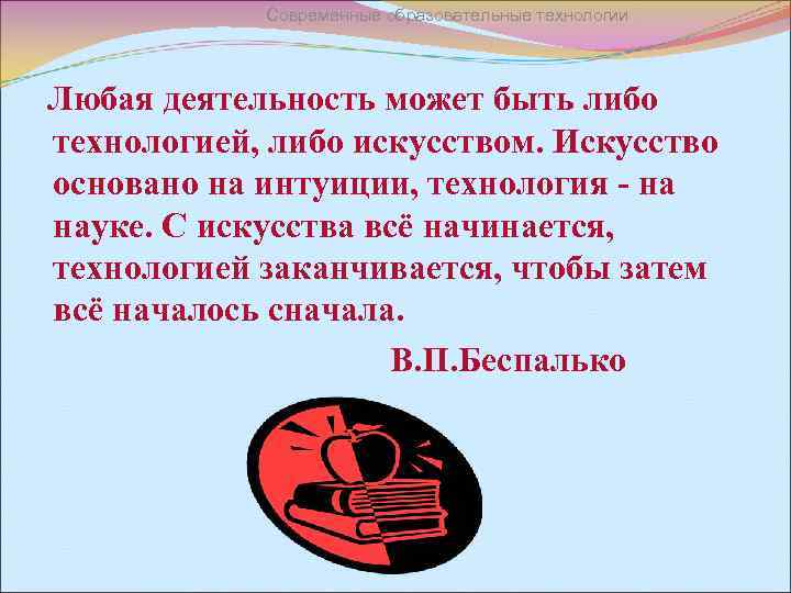 Современные образовательные технологии Любая деятельность может быть либо технологией, либо искусством. Искусство основано на