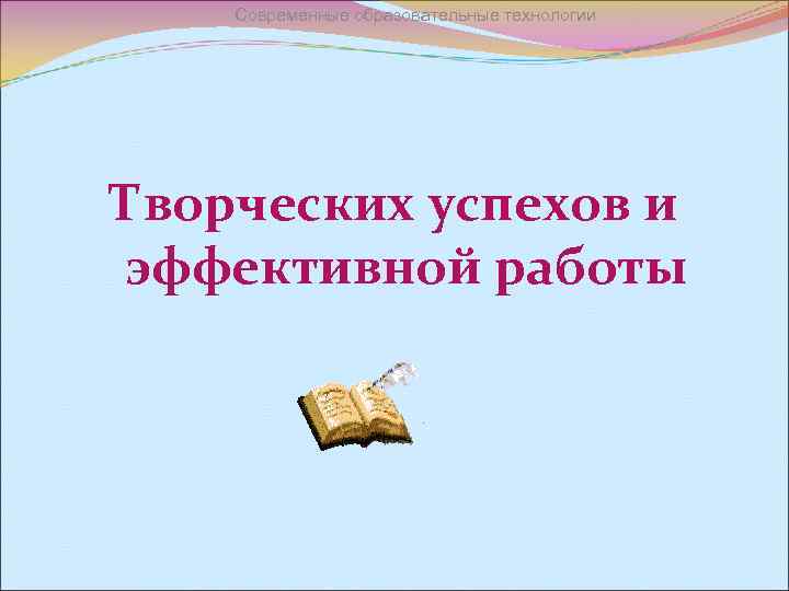 Современные образовательные технологии Творческих успехов и эффективной работы 