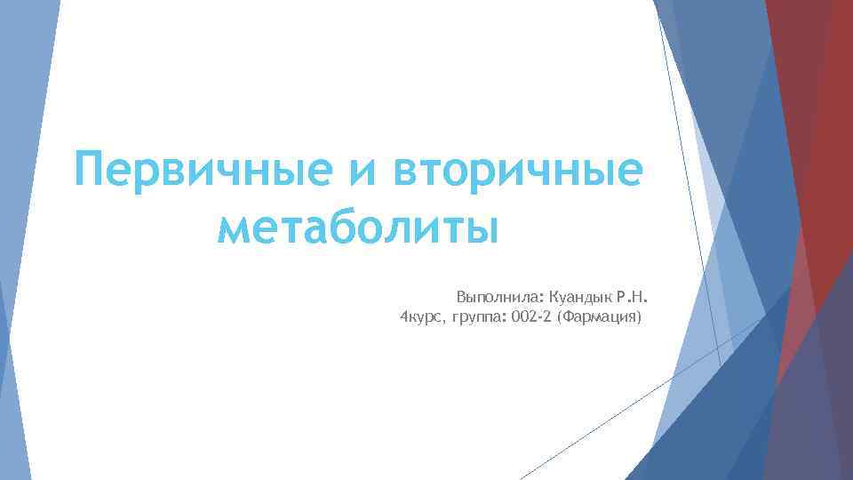 Первичные и вторичные метаболиты Выполнила: Куандык Р. Н. 4 курс, группа: 002 -2 (Фармация)
