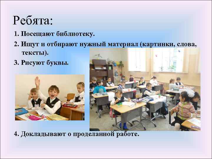 Ребята: 1. Посещают библиотеку. 2. Ищут и отбирают нужный материал (картинки, слова, тексты). 3.