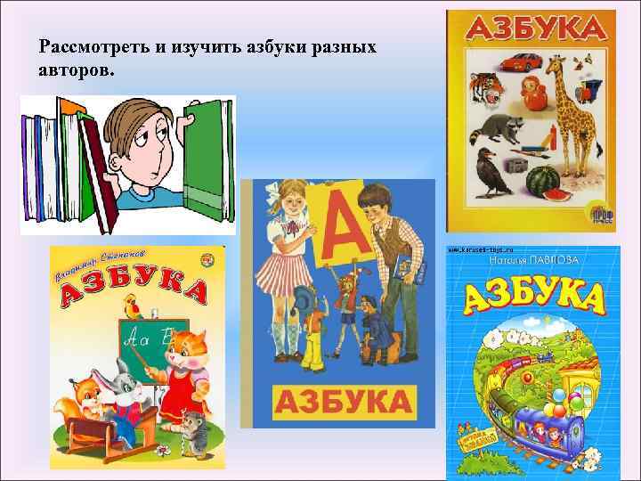 Рассмотреть и изучить азбуки разных авторов. 
