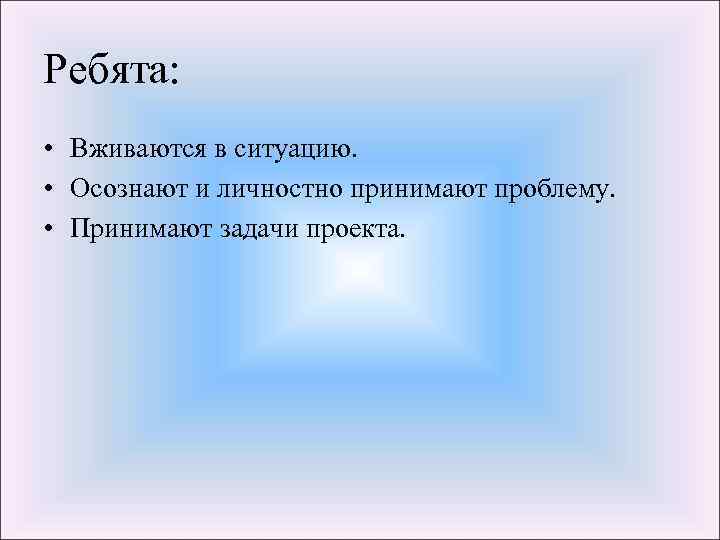 Ребята: • Вживаются в ситуацию. • Осознают и личностно принимают проблему. • Принимают задачи