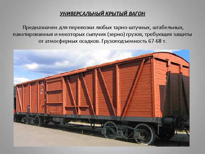 УНИВЕРСАЛЬНЫЙ КРЫТЫЙ ВАГОН Предназначен для перевозки любых тарно-штучных, штабельных, пакетированных и некоторых сыпучих (зерно)