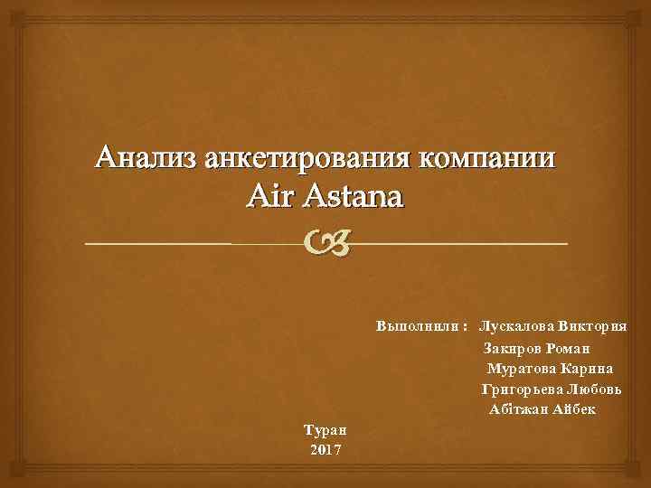 Анализ анкетирования компании Air Astana Выполнили : Лускалова Виктория Закиров Роман Муратова Карина Григорьева