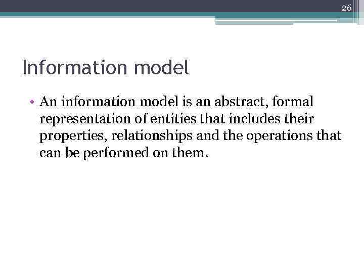 26 Information model • An information model is an abstract, formal representation of entities