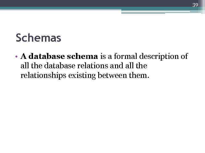 39 Schemas • A database schema is a formal description of all the database