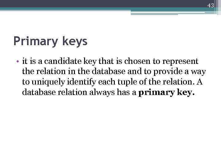 43 Primary keys • it is a candidate key that is chosen to represent